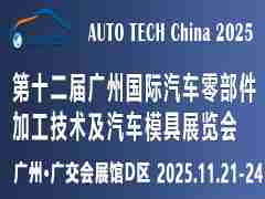 AUTO TECH China 2025第十二届广州国际汽车零部件加工技术及汽车模具展览会