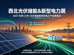 西北能源大会/2027甘肃（兰州）光伏储能及新型电力博览会